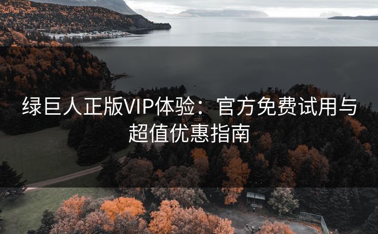 绿巨人正版VIP体验：官方免费试用与超值优惠指南