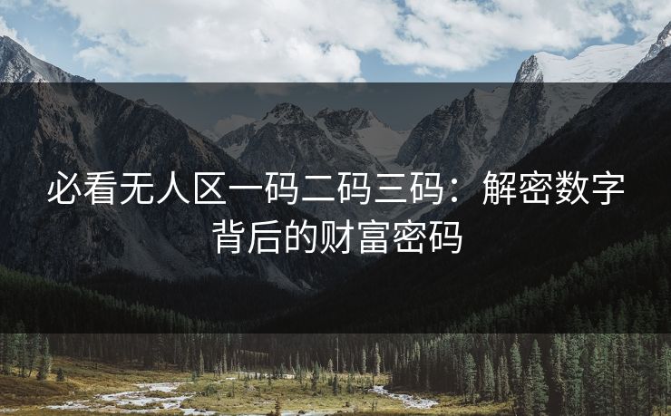 必看无人区一码二码三码：解密数字背后的财富密码