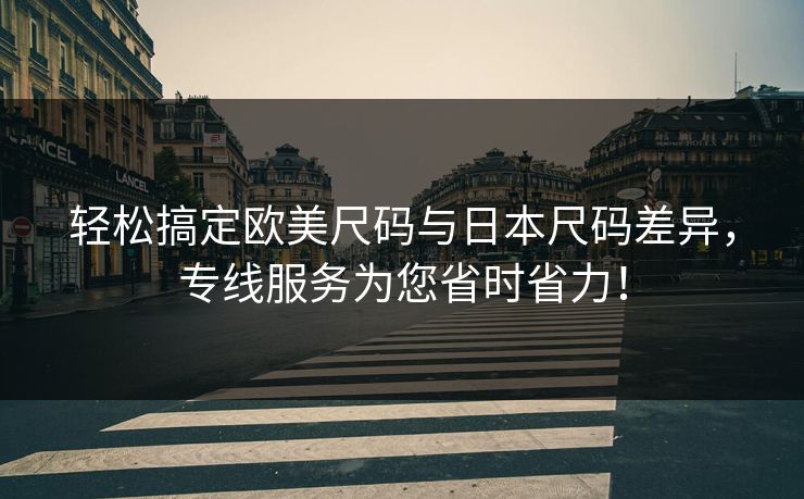轻松搞定欧美尺码与日本尺码差异,专线服务为您省时省力! 轻松搞定欧美尺码与日本尺码差异,专线服务为您省时省力!