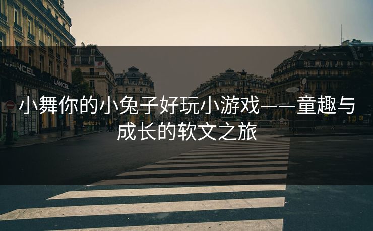 小舞你的小兔子好玩小游戏——童趣与成长的软文之旅