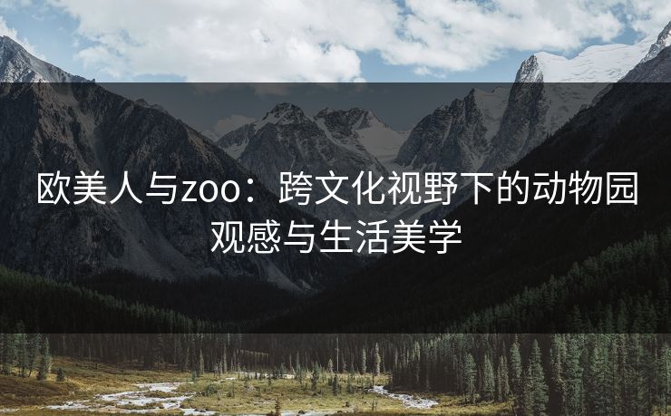 欧美人与zoo：跨文化视野下的动物园观感与生活美学