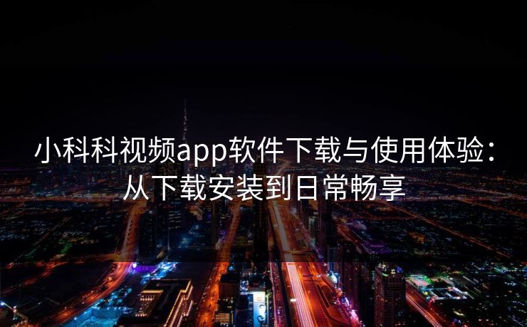 小科科视频app软件下载与使用体验：从下载安装到日常畅享