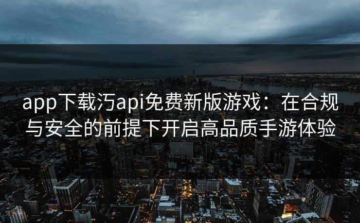 app下载汅api免费新版游戏:在合规与安全的前提下开启高品质手游体验 app下载汅api免费新版游戏:在合规与安全的前提下开启高品质手游体验