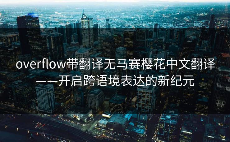 overflow带翻译无马赛樱花中文翻译——开启跨语境表达的新纪元 overflow带翻译无马赛樱花中文翻译——开启跨语境表达的新纪元