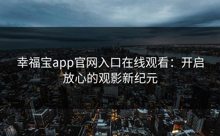 幸福宝app官网入口在线观看:开启放心的观影新纪元 幸福宝app官网入口在线观看:开启放心的观影新纪元