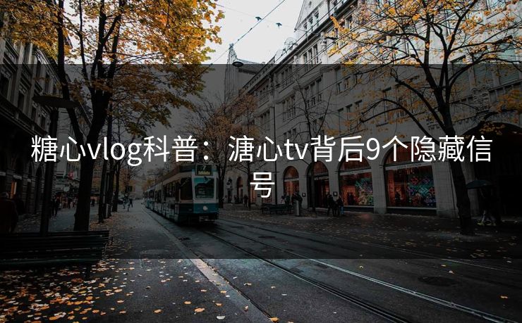 糖心vlog科普:溏心tv背后9个隐藏信号 糖心vlog科普:溏心tv背后9个隐藏信号