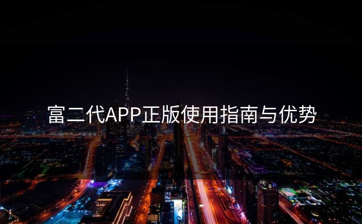富二代APP正版使用指南与优势