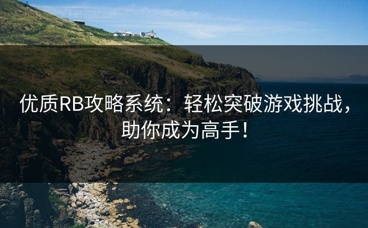 优质RB攻略系统：轻松突破游戏挑战，助你成为高手！