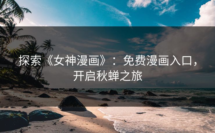 探索《女神漫画》：免费漫画入口，开启秋蝉之旅