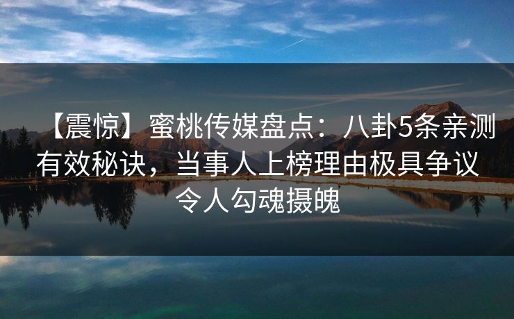 【震惊】蜜桃传媒盘点：八卦5条亲测有效秘诀，当事人上榜理由极具争议令人勾魂摄魄