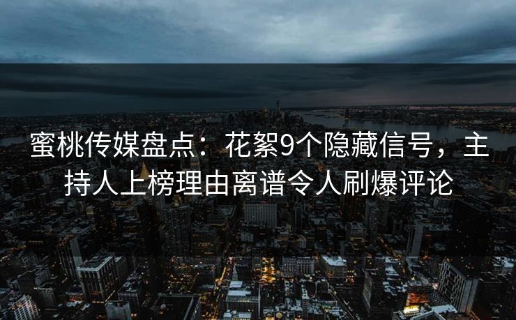 蜜桃传媒盘点：花絮9个隐藏信号，主持人上榜理由离谱令人刷爆评论