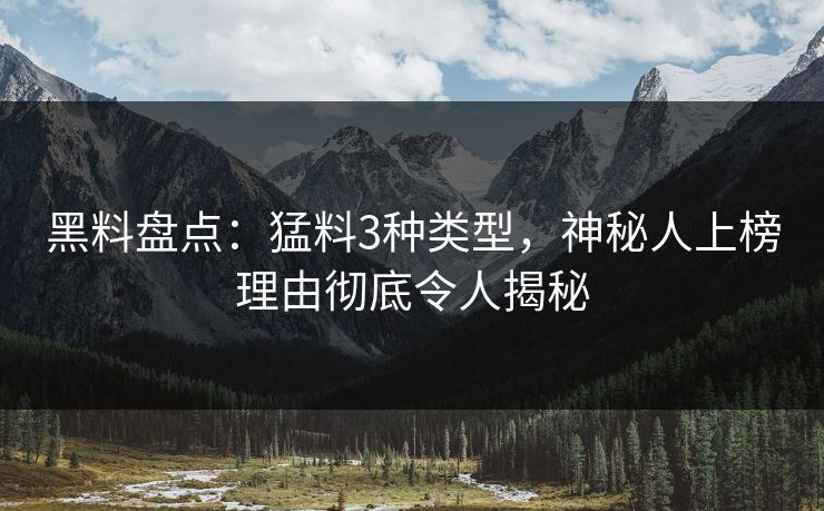 黑料盘点：猛料3种类型，神秘人上榜理由彻底令人揭秘