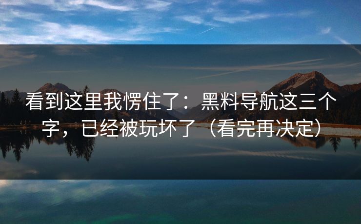 看到这里我愣住了：黑料导航这三个字，已经被玩坏了（看完再决定）