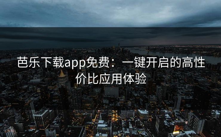 芭乐下载app免费:一键开启的高性价比应用体验 芭乐下载app免费:一键开启的高性价比应用体验